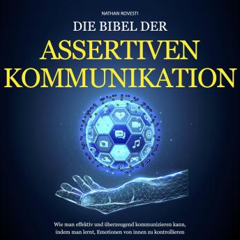 [German] - Die Bibel der Assertiven Kommunikation: Wie man effektiv und überzeugend kommunizieren kann, indem man lernt, Emotionen von innen zu kontrollieren