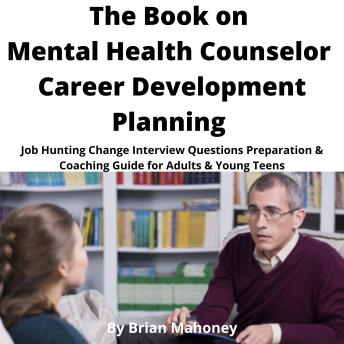 The Book on Mental Health Counselor Career Development Planning: Job Hunting Change Interview Questions Preparation & Coaching Guide for Adults & Young Teens