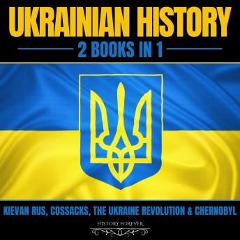Ukrainian History: 2 Books In 1: Kievan Rus, Cossacks, The Ukraine Revolution & Chernobyl