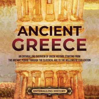 Download Ancient Greece: An Enthralling Overview of Greek History, Starting from the Archaic Period through the Classical Age to the Hellenistic Civilization by Enthralling History