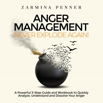 Anger Management – Never Explode Again!: A Powerful 3-Step Guide and Workbook to Quickly Analyze, Understand and Dissolve Your Anger