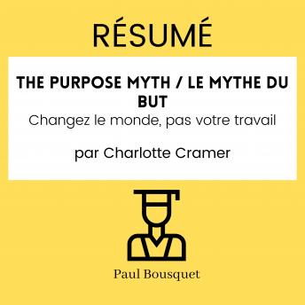 [French] - Résumé - The Purpose Myth / Le mythe du but : Changez le monde, pas votre travail Par Charlotte Cramer