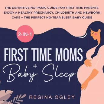 First Time Moms + Baby Sleep 2-in-1-Book: The Definitive No-Panic Guide for First Time Parents. Enjoy a Healthy Pregnancy, Childbirth and Newborn Care + the Perfect No-Tear Sleep Baby Guide