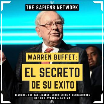 Warren Buffet: El Secreto De Su Exito - Descubre Las Habilidades, Estrategias Y Mentalidades Que Lo Llevaron A La Cima