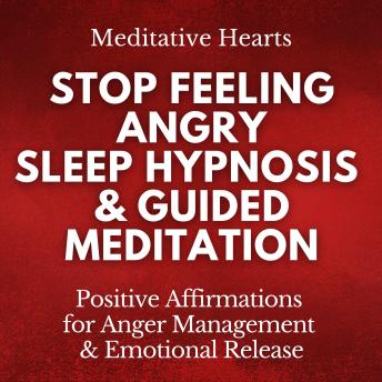 Stop Feeling Angry: Sleep Hypnosis & Guided Meditation: Positive Affirmations for Anger Management & Emotional Release