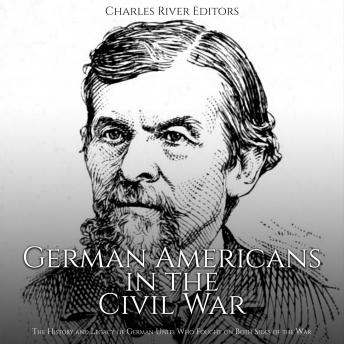 German Americans in the Civil War: The History and Legacy of German Units Who Fought on Both Sides of the War