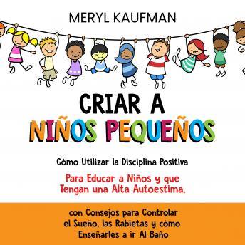 [Spanish] - Criar a niños pequeños: Cómo utilizar la disciplina positiva para educar a niños y que tengan una alta autoestima, con consejos para controlar el sueño, las rabietas y cómo enseñarles a ir al baño