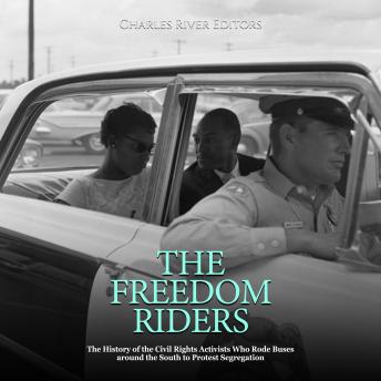 Download Freedom Riders: The History of the Civil Rights Activists Who Rode Buses around the South to Protest Segregation by Charles River Editors