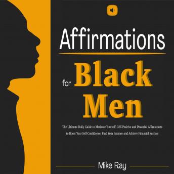AFFIRMATIONS FOR BLACK MEN: THE ULTIMATE DAILY GUIDE TO MOTIVATE YOURSELF: 365 POSITIVE AND POWERFUL AFFIRMATIONS TO BOOST YOUR SELF-CONFIDENCE, FIND YOUR BALANCE AND ACHIEVE FINANCIAL SUCCESS