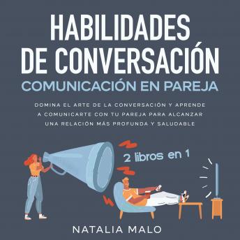 Habilidades de conversación + Comunicación en pareja 2 libros en 1: Domina el arte de la conversación y aprende a comunicarte con tu pareja para alcanzar una relación más profunda y saludable