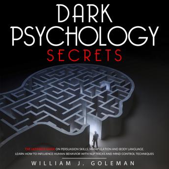 DARK PSYCHOLOGY  SECRETS: THE ULTIMATE GUIDE ON PERSUASION SKILLS, MANIPULATION AND BODY LANGUAGE. LEARN HOW TO INFLUENCE HUMAN BEHAVIOR WITH NLP TRICKS AND MIND CONTROL TECHNIQUES