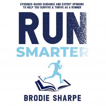 Run Smarter: Evidence-Based Guidance and Expert Opinions to Help you Survive & Thrive as a Runner