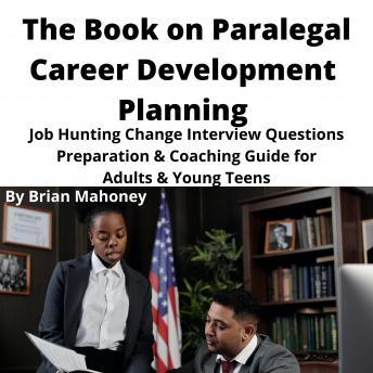 The Book on Paralegal Career Development Planning: Job Hunting Change Interview Questions Preparation & Coaching Guide for Adults & Young Teens