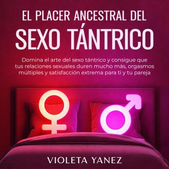 [Spanish] - El placer ancestral del sexo tántrico: Domina el arte del sexo tántrico y consigue que tus relaciones sexuales duren mucho más, orgasmos múltiples y satisfacción extrema para ti y tu pareja