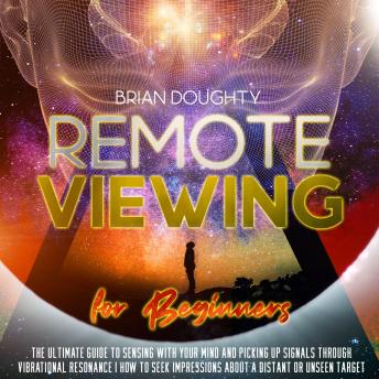 Remote Viewing for Beginners: The Ultimate Guide to Sensing with your Mind and Picking Up Signals Through Vibrational Resonance | How to Seek Impressions About a Distant or Unseen Target