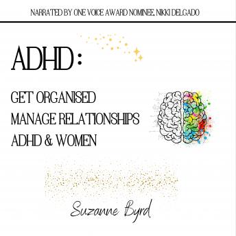 ADHD: Get Organised; Manage Relationships; ADHD & Women : How to get organised with ADHD; How to manage relationships with ADHD; The prevalence and presentation of ADHD in Women