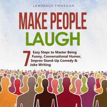 Make People Laugh: 7 Easy Steps to Master Being Funny, Conversational Humor, Improv Stand-Up Comedy & Joke Writing