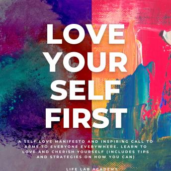 Love Yourself First!: A Self Love Manifesto and Inspiring Call to Arms to Everyone Everywhere. Learn to Love and Cherish Yourself More, With Tips and Strategies on How You Can