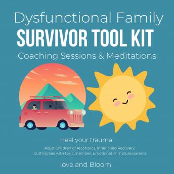 Dysfunctional Family survivor tool kit Coaching Sessions & Meditations Heal your trauma: Adult Children of Alcoholics, Inner child Recovery, cutting ties ... toxic member, Emotional immature parents