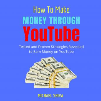 How To Make Money Through YouTube: Tested and Proven Strategies Revealed to Earn Money on Youtube
