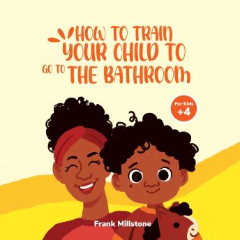 How to Train Your Child to Go to The Bathroom. A Book to Teach Children to Overcome The Fear of Pooping