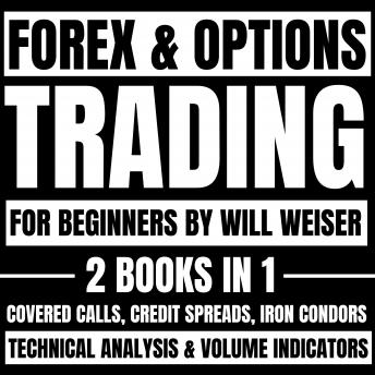 Forex & Options Trading For Beginners: 2 Books In 1: Covered Calls, Credit Spreads, Iron Condors, Technical Analysis & Volume Indicators