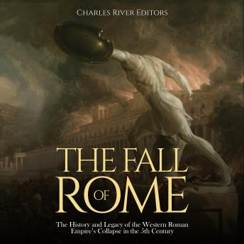 The Fall of Rome: The History and Legacy of the Western Roman Empire’s Collapse in the 5th Century