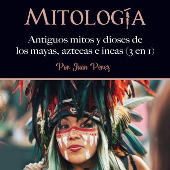 Mitología: Antiguos mitos y dioses de los mayas, aztecas e incas (3 en 1)