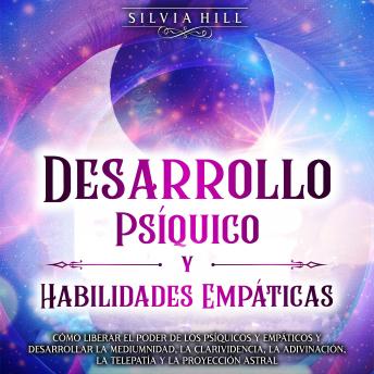 [Spanish] - Desarrollo Psíquico y Habilidades Empáticas: Cómo liberar el poder de los psíquicos y empáticos y desarrollar la mediumnidad, la clarividencia, la adivinación, la telepatía y la proyección astral