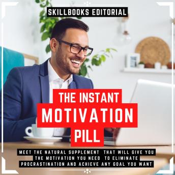 The Instant Motivation Pill - Meet The Natural Supplement That Will Give You The Motivation You Need To Eliminate Procrastination And Achieve Any Goal You Desire