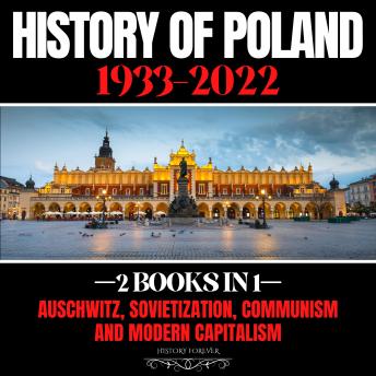 History Of Poland 1933-2022: 2 Books In 1: Auschwitz, Sovietization, Communism And Modern Capitalism