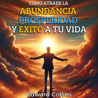[Spanish] - Como atraer la abundancia, prosperidad y exito a tu vida: Descubre el secreto para obtener todo lo que deseas.