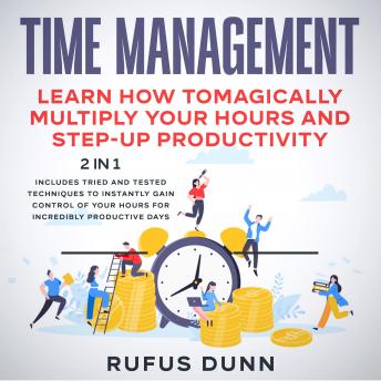 Time Management: Learn how to Magically Multiply your Hours and Step-Up Productivity: Includes Tried and Tested Techniques to Instantly Gain Control of your Hours for Incredibly Productive Days