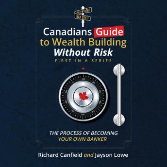 Canadians Guide To Wealth Building Without Risk: The Process Of Becoming Your Own Banker
