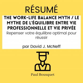 [French] - RÉSUMÉ - The Work-Life Balance Myth / Le mythe de l'équilibre entre vie professionnelle et vie privée : Repenser votre équilibre optimal pour réussir Par David J. McNeff