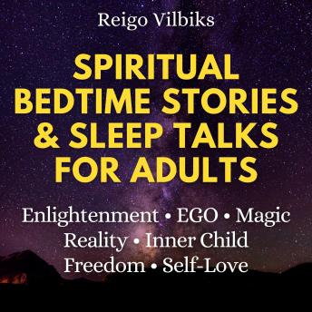 Spiritual Bedtime Stories & Sleep Talks For Adults: Enlightenment, EGO, Magic, Reality, Inner Child, Freedom & Self-Love