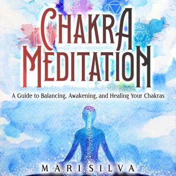 Chakra Meditation: A Guide to Balancing, Awakening, and Healing Your Chakras, Audio book by Mari Silva