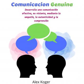 Comunicacion Genuina. Desarrolla una comunicacion efectiva, no violenta, mediante la empatia, la autenticidad y la comprension.