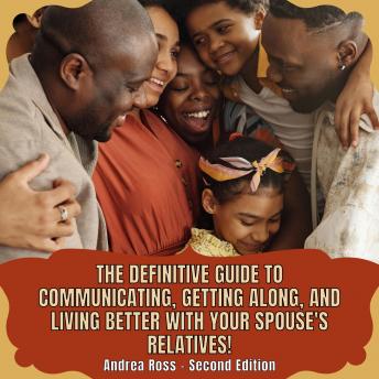 The definitive guide to communicating, getting along, and living better with your spouse's relatives!: How to have a pleasant relationship with your extended family