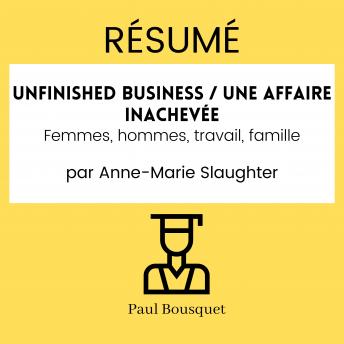 [French] - RÉSUMÉ - Unfinished business / Une affaire inachevée : Femmes, hommes, travail, famille Par Anne-Marie Slaughter
