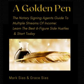 A Golden Pen: The Notary Signing Agents Guide To Multiple Streams Of Income. Learn The Best 6-Figure Side Hustles And Start Today