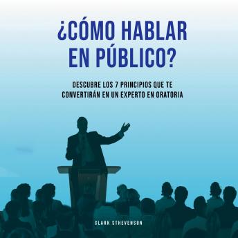 [Spanish] - ¿Cómo Hablar En Público? Descubre Los 7 Principios Que te Convertirán En Un Experto En Oratoria