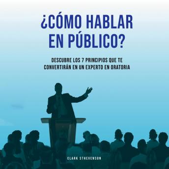 ¿Cómo Hablar En Público? Descubre Los 7 Principios Que te Convertirán En Un Experto En Oratoria