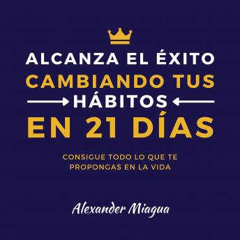 [Spanish] - Alcanza el éxito cambiando tus hábitos en 21 días: Consigue todo lo que te propongas en tu vida