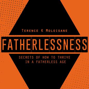 FATHERLESSNESS: Secrets Of How To Thrive In A Fatherless Age