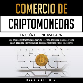 Comercio de criptomonedas: La guía definitiva para que los principiantes comiencen a invertir en Bitcoin, Ethereum, Litecoin y Altcoins en. Crear riqueza con minería y mejores estrategias en Blockchain