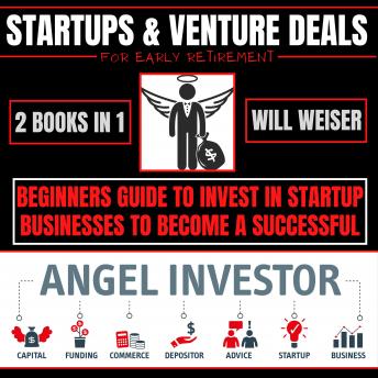 Startups & Venture Deals For Early Retirement 2 Books In 1: Beginners Guide To Invest In Startup Businesses To Become A Successful Angel Investor