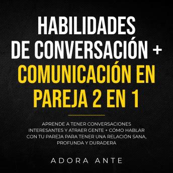 [Spanish] - Habilidades de conversación + Comunicación en pareja 2 en 1: Aprende a tener conversaciones interesantes y atraer gente + cómo hablar con tu pareja para tener una relación sana, profunda y duradera
