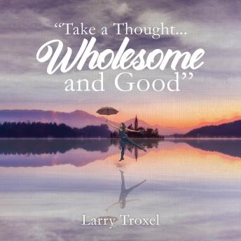 Download Take a Thought...Wholesome and Good by Larry Troxel