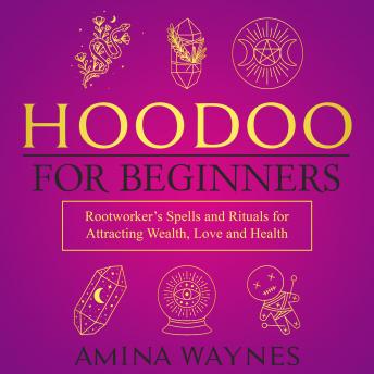 Hoodoo for Beginners: Rootworker's Spells and Rituals for Attracting Wealth, Love and Health